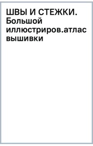 Швы и стежки. Большой иллюстрированный атлас вышивки