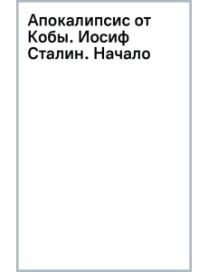 Апокалипсис от Кобы. Иосиф Сталин. Начало Апокалипсис от Кобы. Иосиф Сталин. Начало