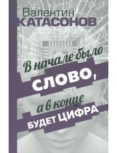 В начале было Слово, а в конце будет цифра. Статьи и очерки