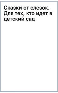 Сказки от слезок. Для тех, кто идет в детский сад