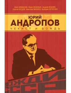 Юрий Андропов. Чекист и вождь