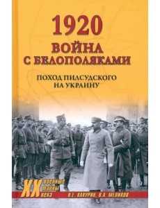 1920. Война с белополяками. Поход Пилсудского на Украину 1920. Война с белополяками. Поход Пилсудского на Украину