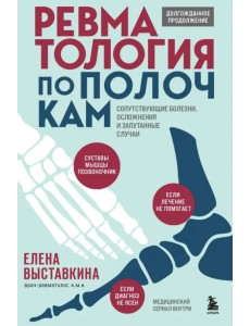 Ревматология по полочкам. Сопутствующие болезни, осложнения и запутанные случаи Ревматология по полочкам. Сопутствующие болезни, осложнения и запутанные случаи