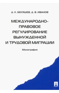 Международно-правовое регулирование вынужденной и трудовой миграции. Монография