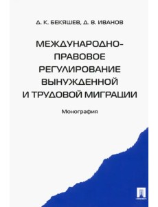 Международно-правовое регулирование вынужденной и трудовой миграции. Монография Международно-правовое регулирование вынужденной и трудовой миграции. Монография