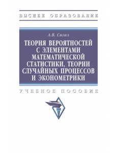 Теория вероятностей с элементами математической статистики, теории случайных процессов и эконометрики. Учебное пособие Теория вероятностей с элементами математической статистики, теории случайных процессов и эконометрики. Учебное пособие