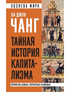 Тайная история капитализма. Почему мы бедные, несчастные и больные Тайная история капитализма. Почему мы бедные, несчастные и больные