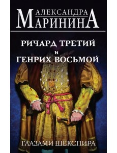 Ричард Третий и Генрих Восьмой глазами Шекспира