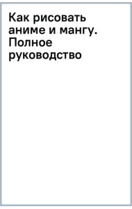 Как рисовать аниме и мангу. Полное руководство по созданию комиксов в японском стиле