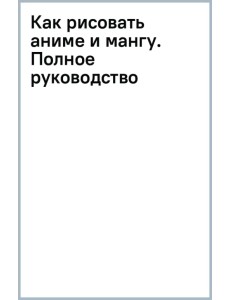 Как рисовать аниме и мангу. Полное руководство по созданию комиксов в японском стиле