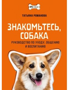 Знакомьтесь, собака. Руководство по уходу, общению и воспитанию Знакомьтесь, собака. Руководство по уходу, общению и воспитанию