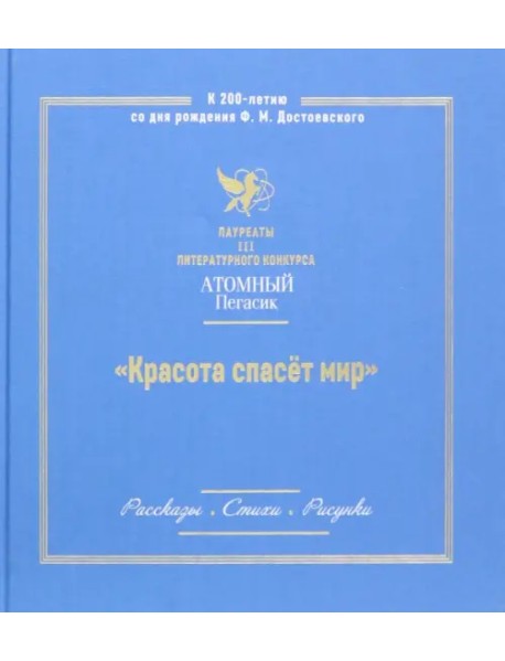 Красота спасет мир. Лауреаты III литературного конкурса Атомный пегасик. Рассказы. Стихи. Рисунки