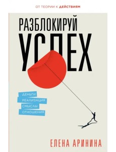 Разблокируй успех. Деньги, реализация, смыслы, отношения Разблокируй успех. Деньги, реализация, смыслы, отношения