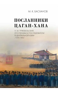 Посланники Цаган-хана. Н. М. Пржевальский, его ученики и последователи в Центральной Азии