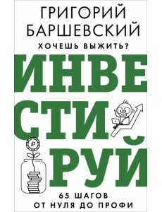 Хочешь выжить? Инвестируй! 65 шагов от нуля до профи Хочешь выжить? Инвестируй! 65 шагов от нуля до профи