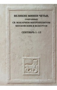 Великие Минеи Четьи, собранные святым Макарием митрополитом Московским и всея Руси. Сентябрь. Дни 1-15