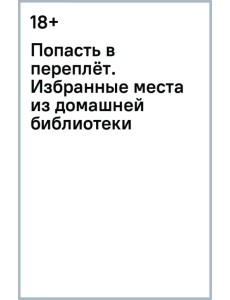 Попасть в переплёт. Избранные места из домашней библиотеки Попасть в переплёт. Избранные места из домашней библиотеки