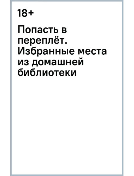 Попасть в переплёт. Избранные места из домашней библиотеки