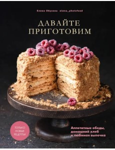 Давайте приготовим. Аппетитные обеды, домашний хлеб и любимая выпечка Давайте приготовим. Аппетитные обеды, домашний хлеб и любимая выпечка