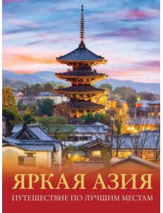 Яркая Азия. Путешествие по лучшим местам Яркая Азия. Путешествие по лучшим местам