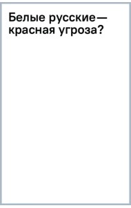 Белые русские — красная угроза?