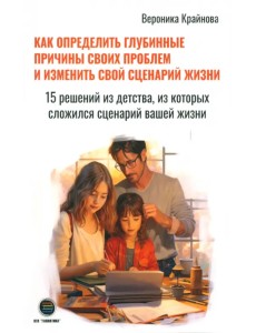Как определить глубинные причины своих проблем и изменить свой сценарий жизни Как определить глубинные причины своих проблем и изменить свой сценарий жизни