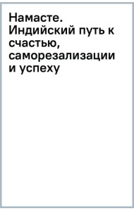 Намасте. Индийский путь к счастью, саморезализации и успеху