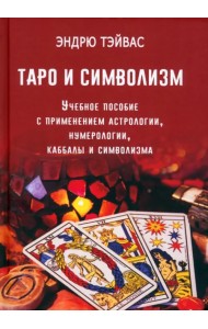 Таро и символизм. Учебное пособие с применением астрологии, нумерологии, каббалы и символизма