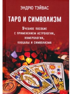 Таро и символизм. Учебное пособие с применением астрологии, нумерологии, каббалы и символизма Таро и символизм. Учебное пособие с применением астрологии, нумерологии, каббалы и символизма