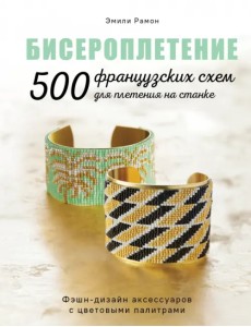 Бисероплетение. 500 французских схем для плетения на станке. Фэшн-дизайн аксессуаров Бисероплетение. 500 французских схем для плетения на станке. Фэшн-дизайн аксессуаров