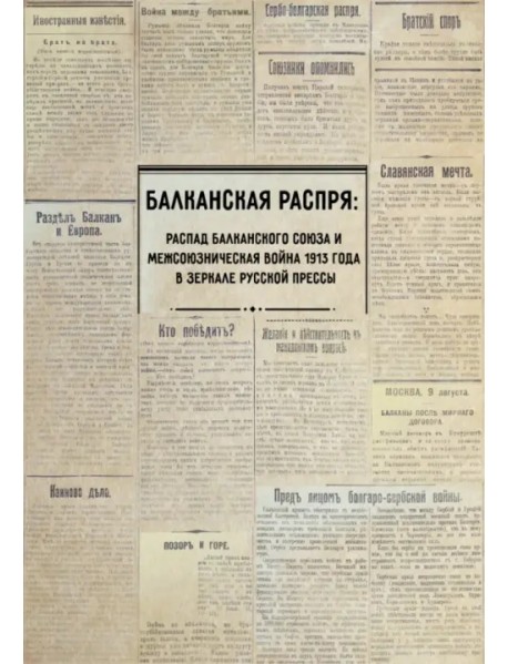 Балканская распря. Распад Балканского союза и Межсоюзническая война 1913 г. в зеркале русской прессы