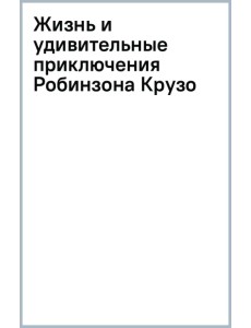 Жизнь и удивительные приключения Робинзона Крузо Жизнь и удивительные приключения Робинзона Крузо