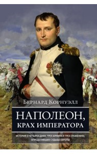 Наполеон, крах императора. История о четырех днях, трех армиях и трех сражениях, определивших судьбы