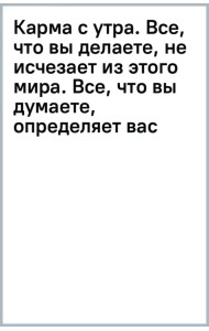 Карма с утра. Все, что вы делаете, не исчезает из этого мира. Все, что вы думаете, определяет вас