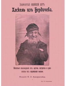 Знаменитый еврейский шут Хаскель из Бердичева. Веселые похождения его, шутки, остроты и рассказы Знаменитый еврейский шут Хаскель из Бердичева. Веселые похождения его, шутки, остроты и рассказы