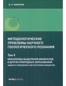 Методологические проблемы научного геологического познания. Механизмы выделения минералов. Том 4 Методологические проблемы научного геологического познания. Механизмы выделения минералов. Том 4