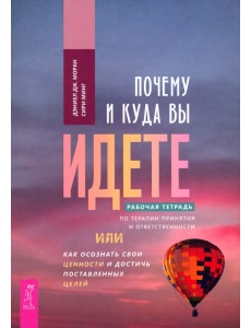 Почему и куда вы идете. Рабочая тетрадь по терапии принятия и ответственности