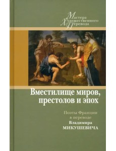"Вместилище миров, престолов и эпох". Поэты Франции в переводе Владимира Микушевича "Вместилище миров, престолов и эпох". Поэты Франции в переводе Владимира Микушевича