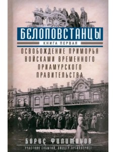 Белоповстанцы. Книга 1. Освобождение Приморья войсками Временного Приамурского правительства