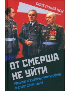 От СМЕРШа не уйти. Розыск агентуры противника в советском тылу