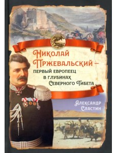 Николай Пржевальский - первый европеец в глубинах Северного Тибета