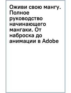 Оживи свою мангу. Полное руководство начинающего мангаки. От наброска до анимации в Adobe