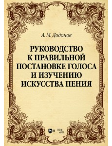 Руководство к правильной постановке голоса и изучению искусства пения. Учебное пособие