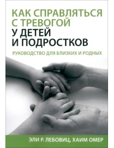Как справляться с тревогой у детей и подростков. Руководство для близких и родных Как справляться с тревогой у детей и подростков. Руководство для близких и родных
