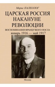 Царская Россия накануне революции. Воспоминания французского посла. Январь 1916 - май 1917