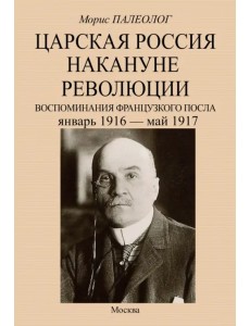 Царская Россия накануне революции. Воспоминания французского посла. Январь 1916 - май 1917