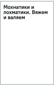 Мохнатики и лохматики. Вяжем и валяем