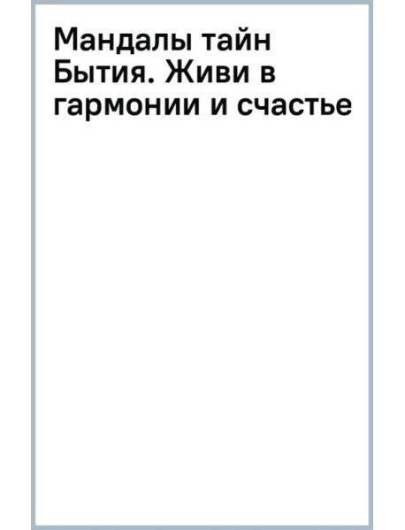 Мандалы тайн Бытия. Живи в гармонии и счастье