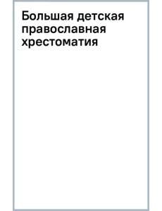 Большая детская православная хрестоматия
