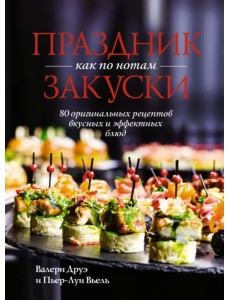 Праздник как по нотам. Закуски. 80 оригинальных рецептов вкусных и эффектных блюд